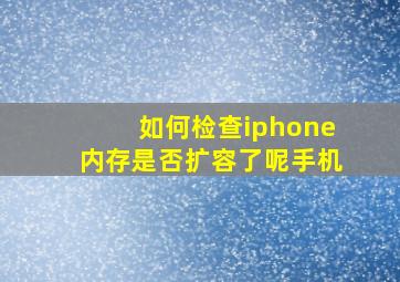 如何检查iphone内存是否扩容了呢手机