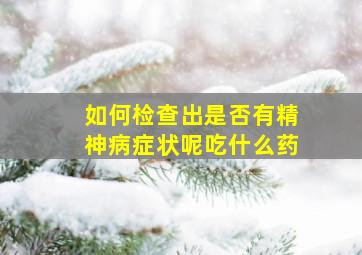 如何检查出是否有精神病症状呢吃什么药