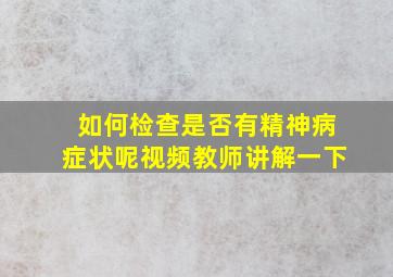 如何检查是否有精神病症状呢视频教师讲解一下