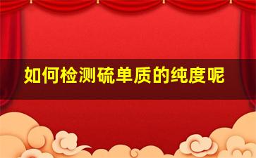 如何检测硫单质的纯度呢