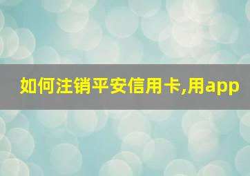 如何注销平安信用卡,用app