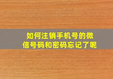 如何注销手机号的微信号码和密码忘记了呢