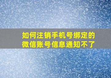 如何注销手机号绑定的微信账号信息通知不了