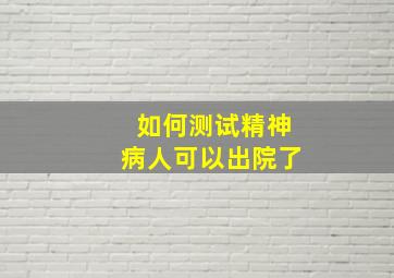 如何测试精神病人可以出院了