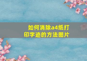 如何消除a4纸打印字迹的方法图片