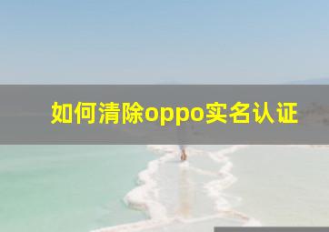 如何清除oppo实名认证