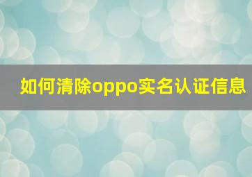 如何清除oppo实名认证信息