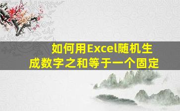 如何用Excel随机生成数字之和等于一个固定