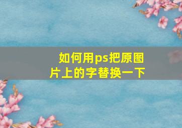 如何用ps把原图片上的字替换一下