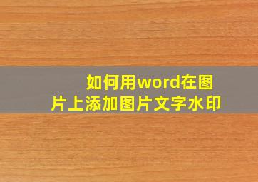 如何用word在图片上添加图片文字水印