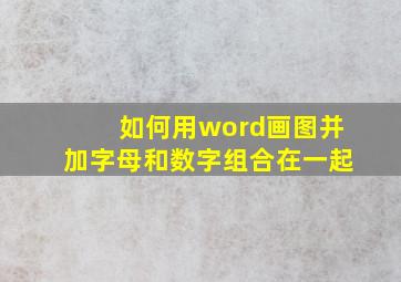 如何用word画图并加字母和数字组合在一起