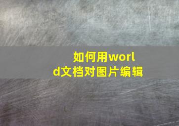 如何用world文档对图片编辑