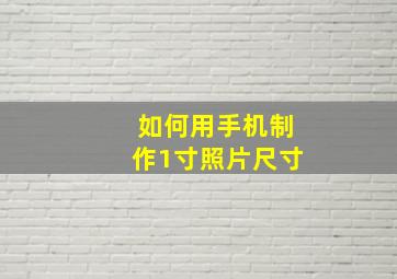 如何用手机制作1寸照片尺寸