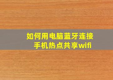 如何用电脑蓝牙连接手机热点共享wifi