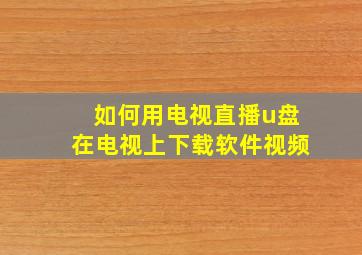 如何用电视直播u盘在电视上下载软件视频