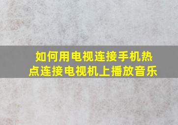 如何用电视连接手机热点连接电视机上播放音乐