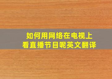 如何用网络在电视上看直播节目呢英文翻译