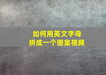 如何用英文字母拼成一个图案视频