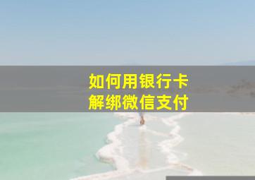 如何用银行卡解绑微信支付