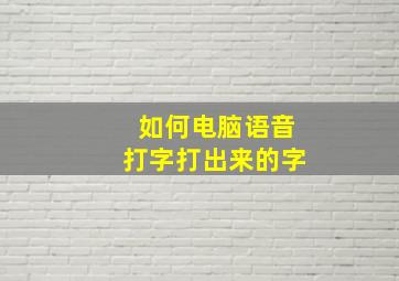 如何电脑语音打字打出来的字