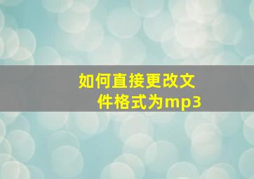 如何直接更改文件格式为mp3