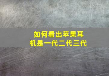 如何看出苹果耳机是一代二代三代