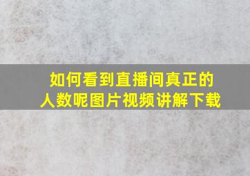 如何看到直播间真正的人数呢图片视频讲解下载