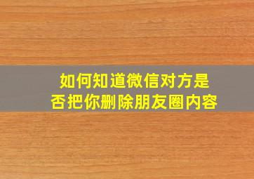 如何知道微信对方是否把你删除朋友圈内容