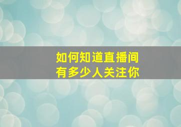 如何知道直播间有多少人关注你