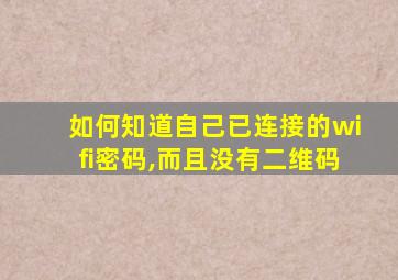 如何知道自己已连接的wifi密码,而且没有二维码