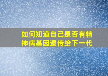 如何知道自己是否有精神病基因遗传给下一代