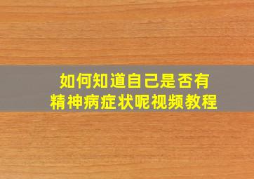 如何知道自己是否有精神病症状呢视频教程