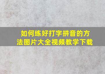 如何练好打字拼音的方法图片大全视频教学下载