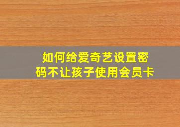 如何给爱奇艺设置密码不让孩子使用会员卡