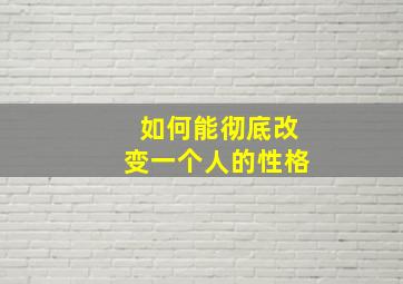 如何能彻底改变一个人的性格