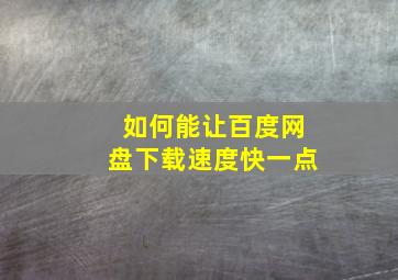 如何能让百度网盘下载速度快一点