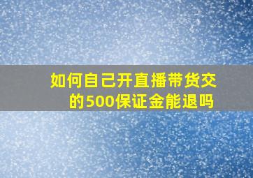 如何自己开直播带货交的500保证金能退吗