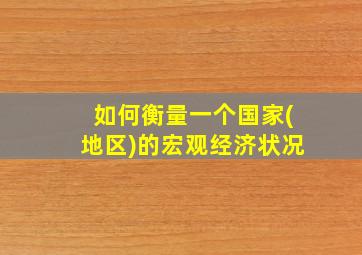 如何衡量一个国家(地区)的宏观经济状况