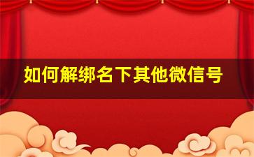 如何解绑名下其他微信号