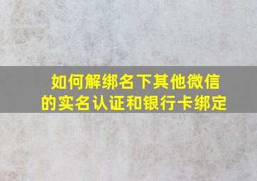 如何解绑名下其他微信的实名认证和银行卡绑定