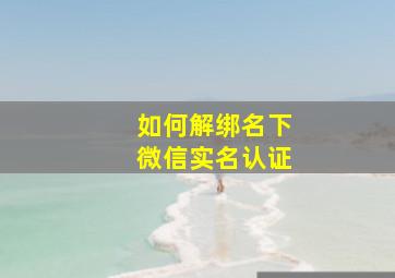 如何解绑名下微信实名认证