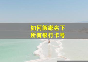 如何解绑名下所有银行卡号