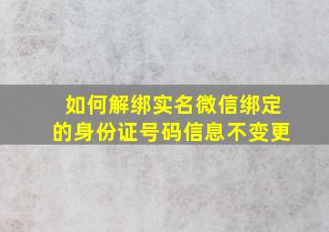 如何解绑实名微信绑定的身份证号码信息不变更