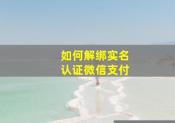 如何解绑实名认证微信支付