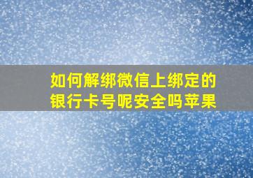 如何解绑微信上绑定的银行卡号呢安全吗苹果