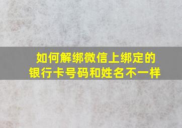 如何解绑微信上绑定的银行卡号码和姓名不一样