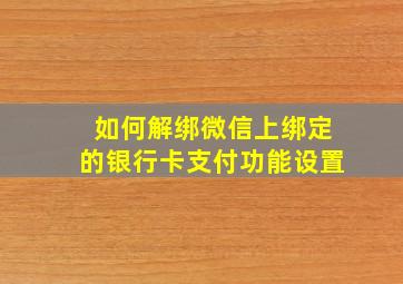 如何解绑微信上绑定的银行卡支付功能设置