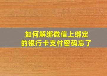 如何解绑微信上绑定的银行卡支付密码忘了