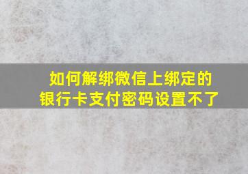 如何解绑微信上绑定的银行卡支付密码设置不了