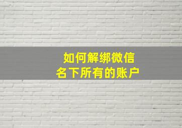 如何解绑微信名下所有的账户